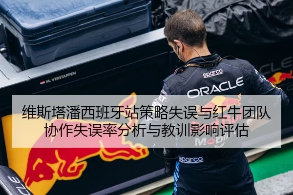 维斯塔潘西班牙站策略失误与红牛团队协作失误率分析与教训影响评估