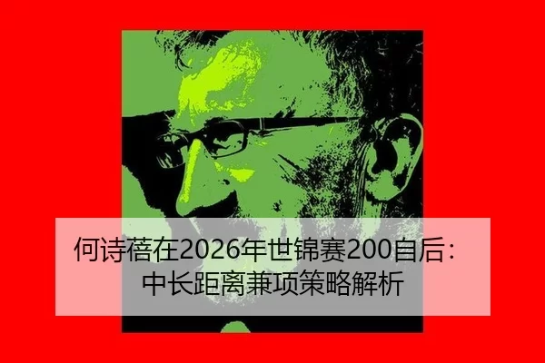 何诗蓓在2026年世锦赛200自后：中长距离兼项策略解析